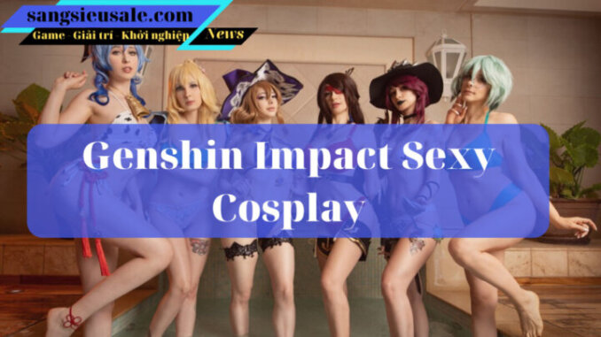 hot cosplay genshin impact sẽ khiến bạn đui mù đỏ mắt (member)